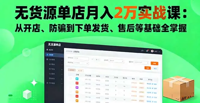 无货源单店月入2万实战课：从开店、防骗到下单发货、售后等基础全掌握
